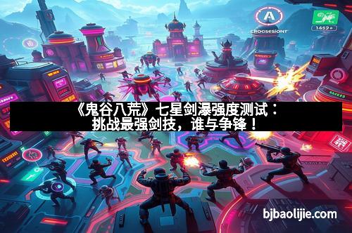 《鬼谷八荒》七星剑瀑强度测试:挑战最强剑技,谁与争锋!